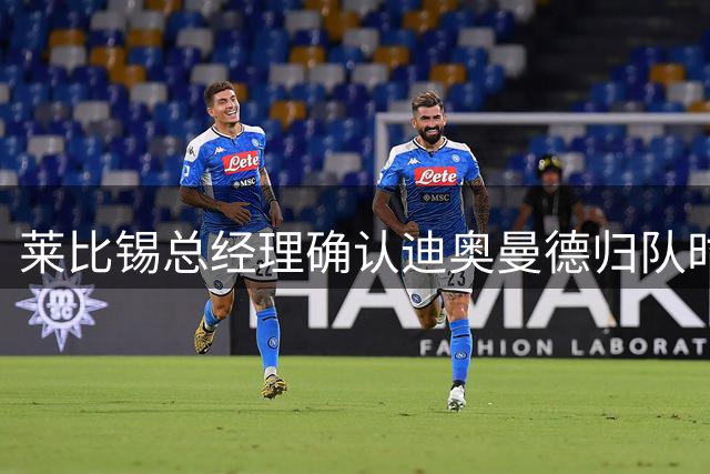 莱比锡总经理确认迪奥曼德归队时间 球员健康状况成唯一变数